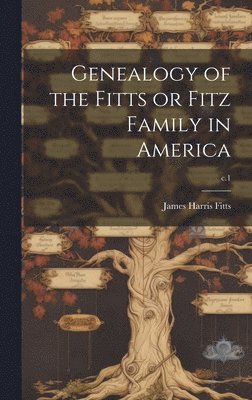 Genealogy of the Fitts or Fitz Family in America; c.1 1