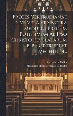 bokomslag Preces Gertrudianae Sive Vera Et Sincera Medulla Precum Potissimum Ab Ipso Christo Revelatarum B. B. Gertrudi Et Mechtildi...