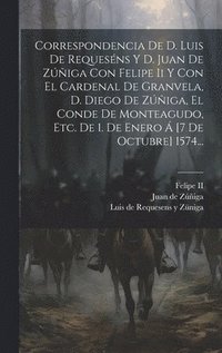 bokomslag Correspondencia De D. Luis De Requesns Y D. Juan De Ziga Con Felipe Ii Y Con El Cardenal De Granvela, D. Diego De Ziga, El Conde De Monteagudo, Etc. De 1. De Enero  [7 De Octubre] 1574...