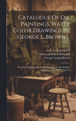 Catalogue Of Oil Paintings, Water Color Drawings By George L. Brown ... 1