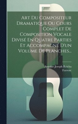 bokomslag Art Du Compositeur Dramatique Ou Cours Complet De Composition Vocale Divisé En Quatre Parties Et Accompagné D'un Volume De Planches...