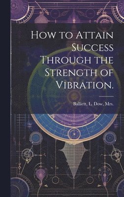 bokomslag How to Attain Success Through the Strength of Vibration.