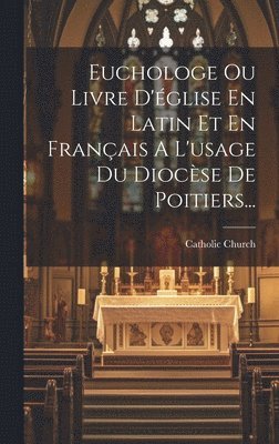 Euchologe Ou Livre D'glise En Latin Et En Franais A L'usage Du Diocse De Poitiers... 1