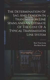 bokomslag The Determination Of Sag And Tension In Transmission Line Spans And An Estimate Of The Cost Of A Typical Transmission Line System