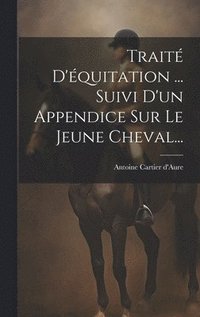 bokomslag Trait D'quitation ... Suivi D'un Appendice Sur Le Jeune Cheval...