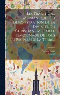 bokomslag Les Traditions Messianiques Ou Dmonstration De La Divinit Du Christianisme Par Le Tmoignage De Tous Les Peuples De La Terre...