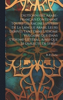 bokomslag Dictionnaire Arabe-franais Contenant Toutes Les Racines Usites De La Langue Arabe, Leurs Drivs Tant Dans L'idiome Vulgaire Que Dans L'idiome Littral, Ainsi Que Le Dialecte De Syrie...