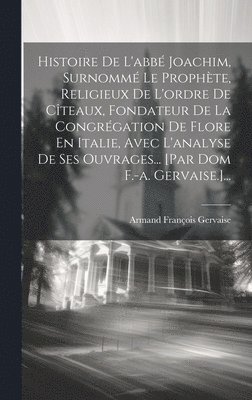 bokomslag Histoire De L'abb Joachim, Surnomm Le Prophte, Religieux De L'ordre De Cteaux, Fondateur De La Congrgation De Flore En Italie, Avec L'analyse De Ses Ouvrages... [par Dom F.-a. Gervaise.]...