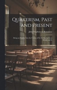 bokomslag Quakerism, Past and Present: Being an Inquiry Into the Causes of Its Decline in Great Britain and Ir