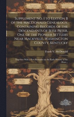 bokomslag Supplement No. 1 to Edition B of the MacDonald Genealogy. Containing Records of the Descendants of Jesse Peter, One of the Pioneer Settlers Near Mackville, Washington County, Kentucky; Together Wit...