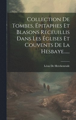 Collection De Tombes, pitaphes Et Blasons Receuillis Dans Les glises Et Couvents De La Hesbaye...... 1