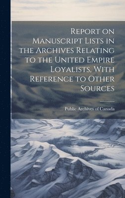 Public Archives of Canada - Report on Manuscript Lists in the Archives Relating to the United Empire Loyalists, With Reference to Other Sources, Inbunden