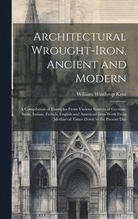 bokomslag Architectural Wrought-iron, Ancient and Modern; a Compilation of Examples From Various Sources of German, Swiss, Italian, French, English and American Iron-work From Mediaeval Times Down to the