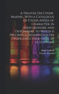bokomslag A Treatise On Cyder-Making, With a Catalogue of Cyder-Apples of Character, in Herefordshire and Devonshire. to Which Is Prefixed, a Dissertation On Cyder and Cyder-Fruit, by H. Stafford