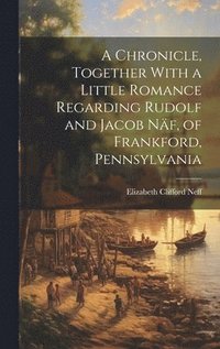 bokomslag A Chronicle, Together With a Little Romance Regarding Rudolf and Jacob Nf, of Frankford, Pennsylvania