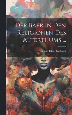 Johann Jakob Bachofen - Baer in Den Religionen Des Alterthums ..., Inbunden