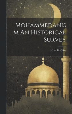 H A R Gibb, H. A. R. Gibb, H A. R. Gibb - Mohammedanism An Historical Survey, Inbunden