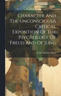 bokomslag Character And The UnconsciousA Critical Exposition Of The Psychology Of Freud And Of Jung