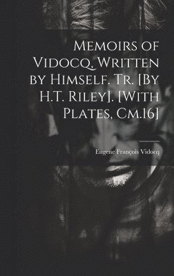 Memoirs of Vidocq, Written by Himself. Tr. [By H.T. Riley]. [With Plates, Cm.16] 1