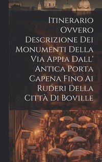 bokomslag Itinerario Ovvero Descrizione Dei Monumenti Della Via Appia Dall' Antica Porta Capena Fino Ai Ruderi Della Citt Di Boville