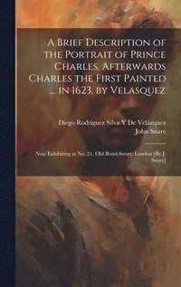 bokomslag A Brief Description of the Portrait of Prince Charles, Afterwards Charles the First Painted ... in 1623, by Velasquez