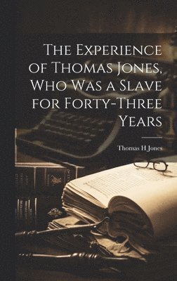 The Experience of Thomas Jones, who was a Slave for Forty-three Years 1