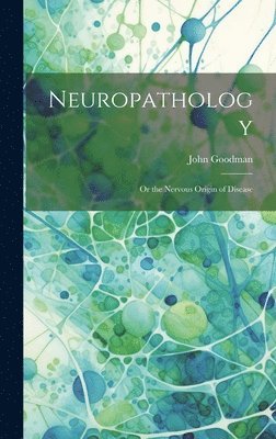 bokomslag Neuropathology; Or the Nervous Origin of Disease