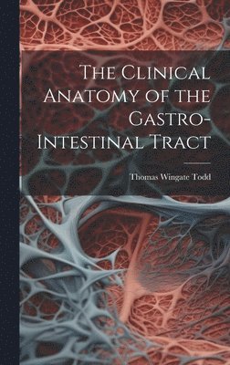 Thomas Wingate Todd - Clinical Anatomy of the Gastro-intestinal Tract, Inbunden
