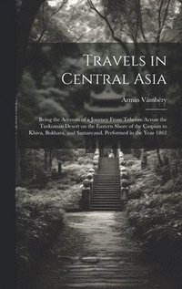 bokomslag Travels in Central Asia; Being the Account of a Journey From Teheran Across the Turkoman Desert on the Eastern Shore of the Caspian to Khiva, Bokhara, and Samarcand. Performed in the Year 1863