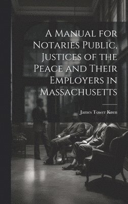 bokomslag Manual for Notaries Public, Justices of the Peace and Their Employers in Massachusetts