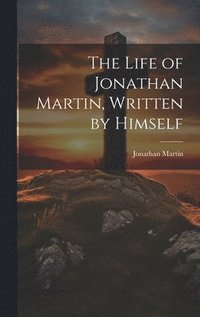 bokomslag The Life of Jonathan Martin, Written by Himself