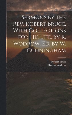 bokomslag Sermons by the Rev. Robert Bruce, With Collections for His Life, by R. Wodrow, Ed. by W. Cunningham