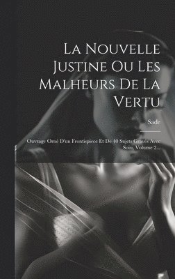 La Nouvelle Justine Ou Les Malheurs De La Vertu: Ouvrage Orné D'un Frontispiece Et De 40 Sujets Gravés Avec Soin, Volume 2... 1