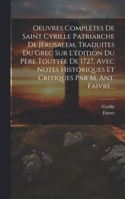 bokomslag Oeuvres Compltes De Saint Cyrille Patriarche De Jrusalem, Traduites Du Grec Sur L'dition Du Pre Toutte De 1727, Avec Notes Historiques Et Critiques Par M. Ant. Faivre...