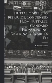 bokomslag Nuttall's Spelling Bee Guide, Condensed From Nuttall's Standard Pronouncing Dictionary, Warne's Ed