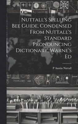 Nuttall's Spelling Bee Guide, Condensed From Nuttall's Standard Pronouncing Dictionary, Warne's Ed 1