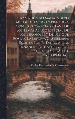Gramatica Alemana. Nuevo Metodo Teorico Y Practico, Con Crestomatia Y Clave De Los Temas Al Uso Especial De Los Espanoles Y De Los Que Posean La Lengua Castellana, Escrita Por El Dr. D.carlos Fernandez De Castroverde. 2.ed. Notabelmente Reformada, ..., Inbunden