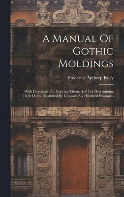 Frederick Apthorp Paley - Manual Of Gothic Moldings, Inbunden
