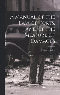 bokomslag A Manual of the Law of Torts, and of the Measure of Damages