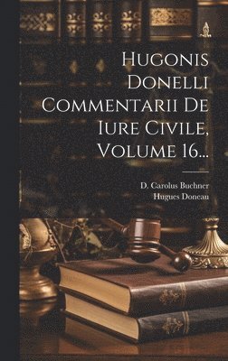 Hugonis Donelli Commentarii De Iure Civile, Volume 16... 1