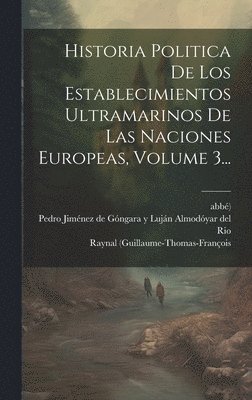 Historia Politica De Los Establecimientos Ultramarinos De Las Naciones Europeas, Volume 3... 1