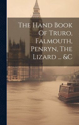 bokomslag The Hand Book Of Truro, Falmouth, Penryn, The Lizard ... &c