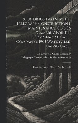 Commercial Cable Company - Soundings Taken By The Telegraph Construction & Maintenance Co.'s S.s. "cambria" For The Commercial Cable Company's 1905 Waterville-canso Cable, Inbunden