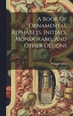 Book Of Ornamental Alphabets, Initials, Monograms, And Other Designs