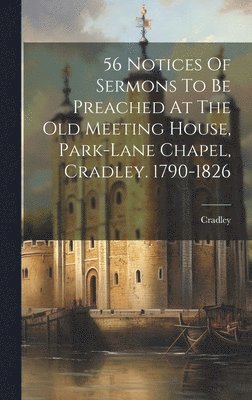 Cradley - 56 Notices Of Sermons To Be Preached At The Old Meeting House, Park-lane Chapel, Cradley. 1790-1826, Inbunden
