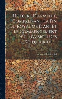 bokomslag Histoire D'armnie, Comprenant La Fin Du Royaume D'ani Et Le Commencement De L'invasion Des Seldjoukides...