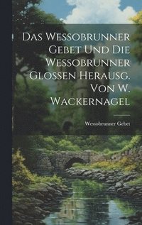 bokomslag Das Wessobrunner Gebet Und Die Wessobrunner Glossen Herausg. Von W. Wackernagel