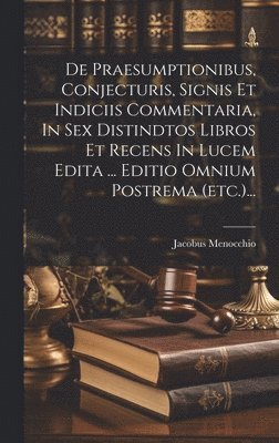 bokomslag De Praesumptionibus, Conjecturis, Signis Et Indiciis Commentaria, In Sex Distindtos Libros Et Recens In Lucem Edita ... Editio Omnium Postrema (etc.)...