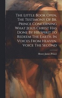 bokomslag Little Book Open, The Testimony Of Br. Prince Concerning What Jesus Christ Has Done By His Spirit To Redeem The Earth. In Voices From Heaven. Voice The Second