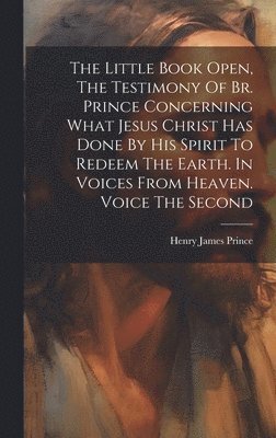 bokomslag Little Book Open, The Testimony Of Br. Prince Concerning What Jesus Christ Has Done By His Spirit To Redeem The Earth. In Voices From Heaven. Voice The Second